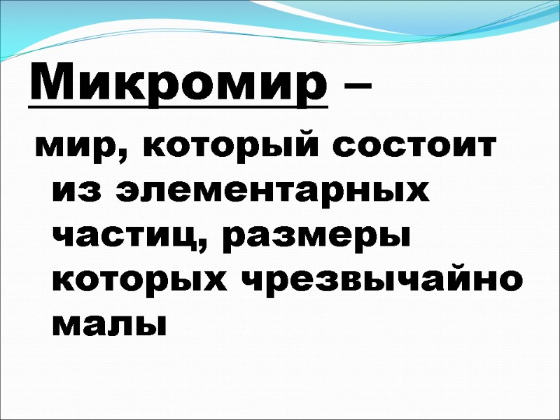 Микромир – мир, который состоит из элементарных частиц, размеры которых чрезвычайно малы